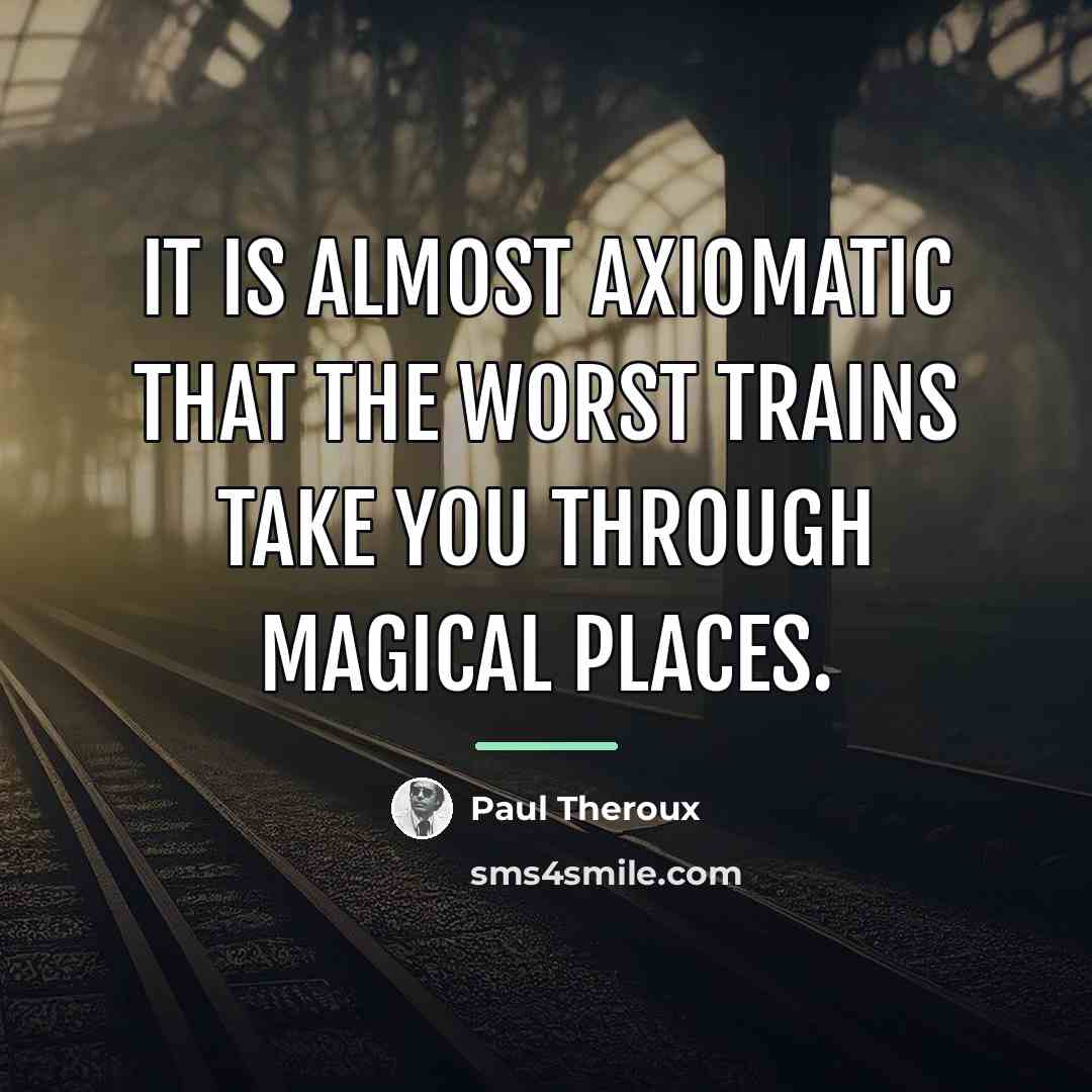 “It is almost axiomatic that the worst trains take you…” quote by Paul Theroux