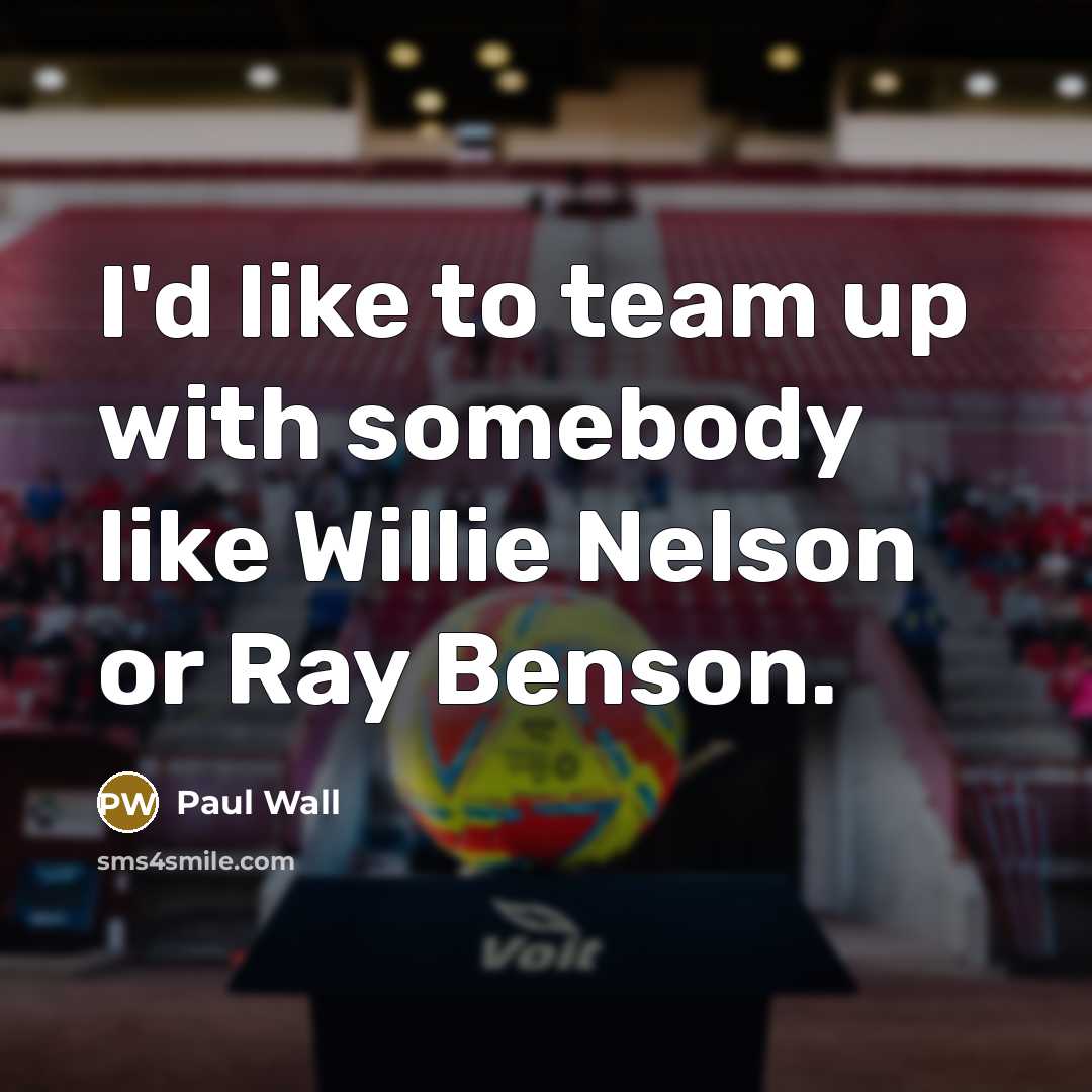 “I'd like to team up with somebody like Willie Nelson…” quote by Paul Wall
