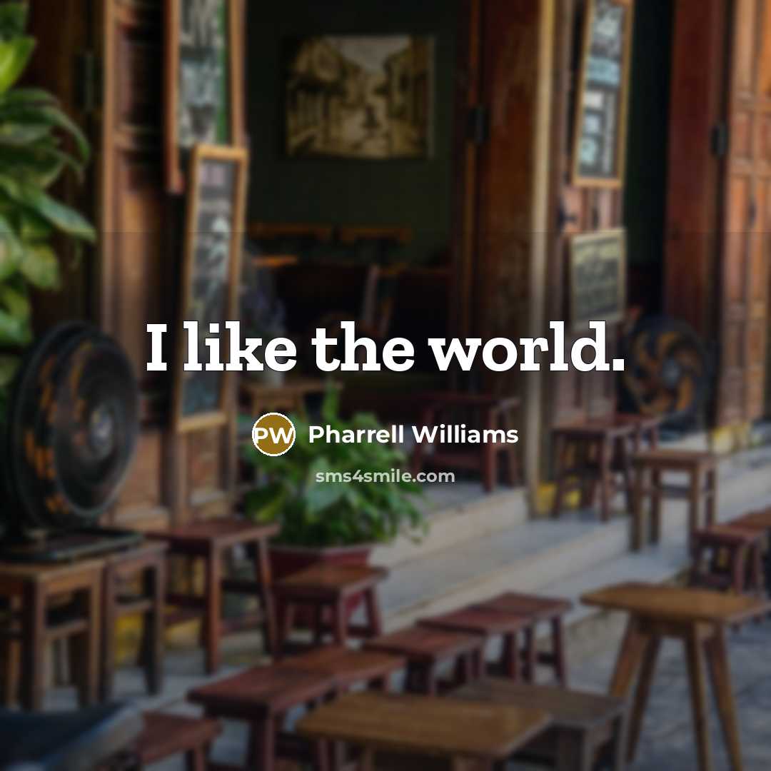 “I like the world.…” quote by Pharrell Williams
