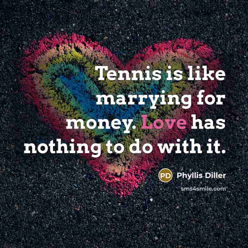 “Tennis is like marrying for money. Love has nothing to…” quote by Phyllis Diller