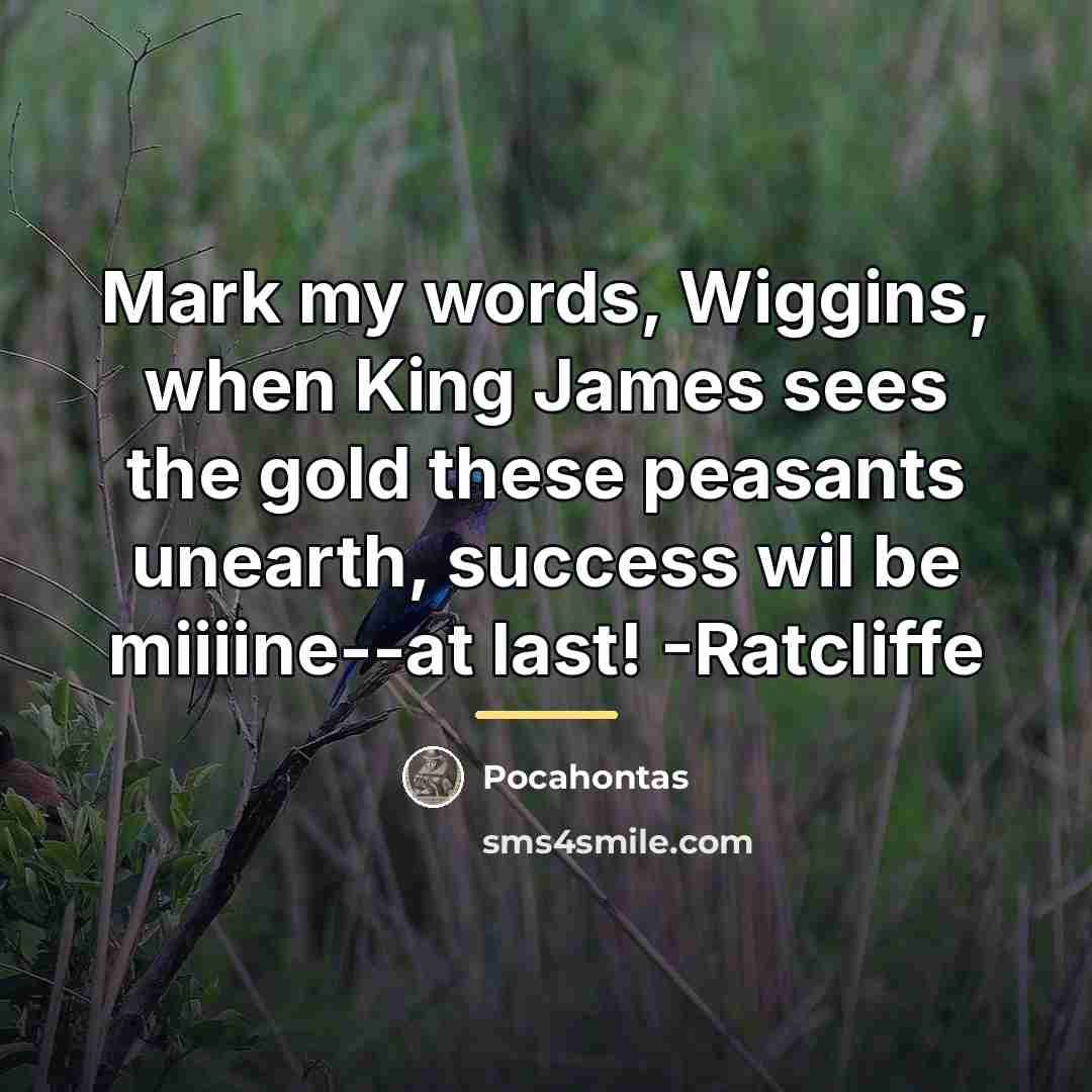 “Mark my words, Wiggins, when King James sees the gold…” quote by Pocahontas