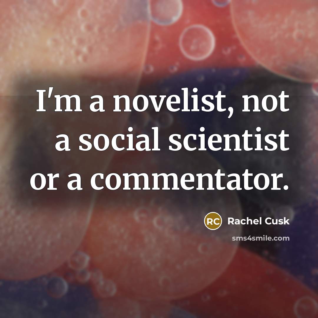 “I'm a novelist, not a social scientist or a commentator.” quote by Rachel Cusk