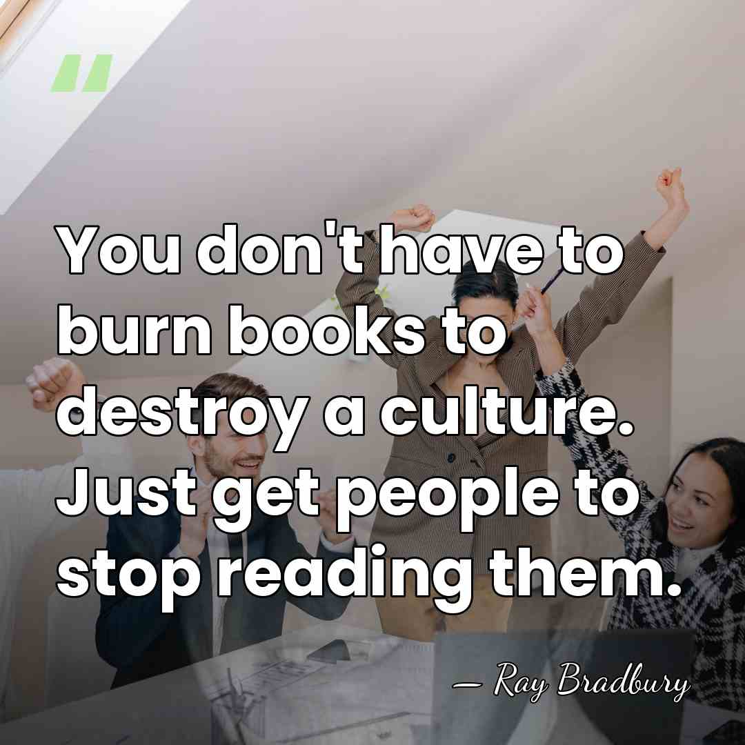 You don't have to burn books to destroy a culture. Just get&hellip; - Ray Bradbury