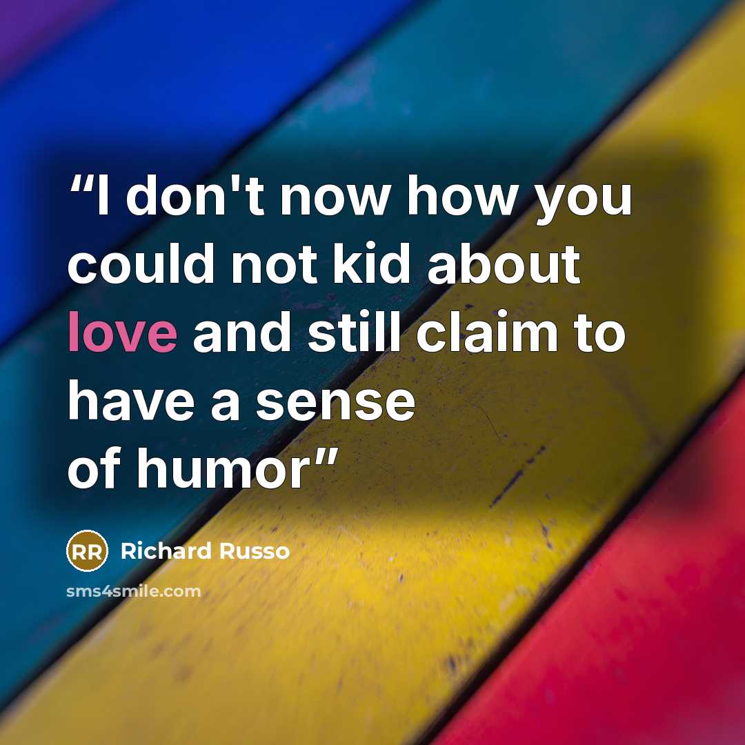 “I don't now how you could not kid about love and still claim to have a sense of humor” quote by Richard Russo