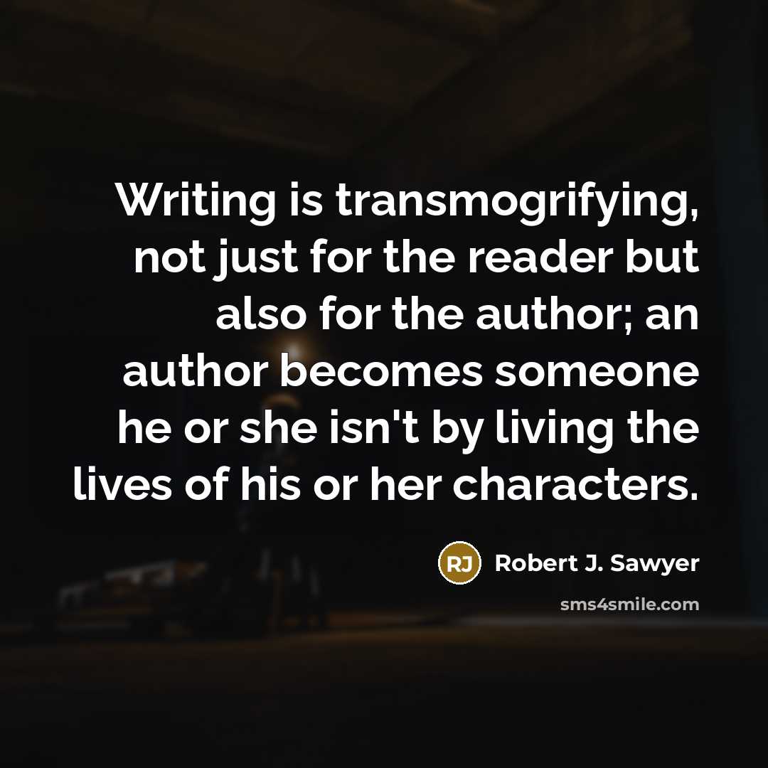 “Writing is transmogrifying, not just for the reader but also…” quote by Robert J. Sawyer