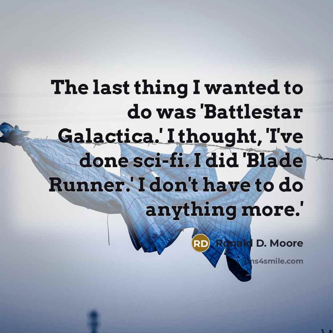 “The last thing I wanted to do was 'Battlestar Galactica.'…” quote by Ronald D. Moore