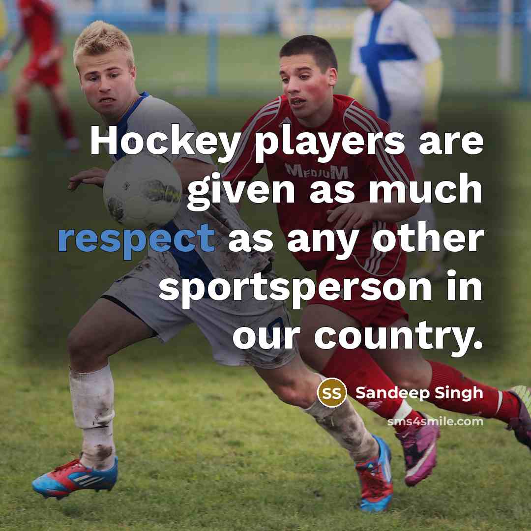 “Hockey players are given as much respect as any other…” quote by Sandeep Singh