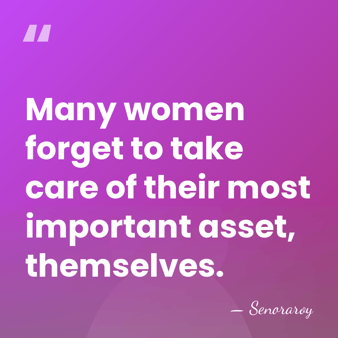 Many women forget to take care of their most important asset, themselves. - Senoraroy