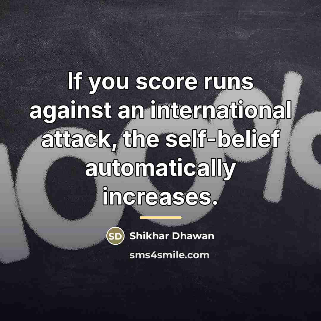 “If you score runs against an international attack, the self-belief…” quote by Shikhar Dhawan