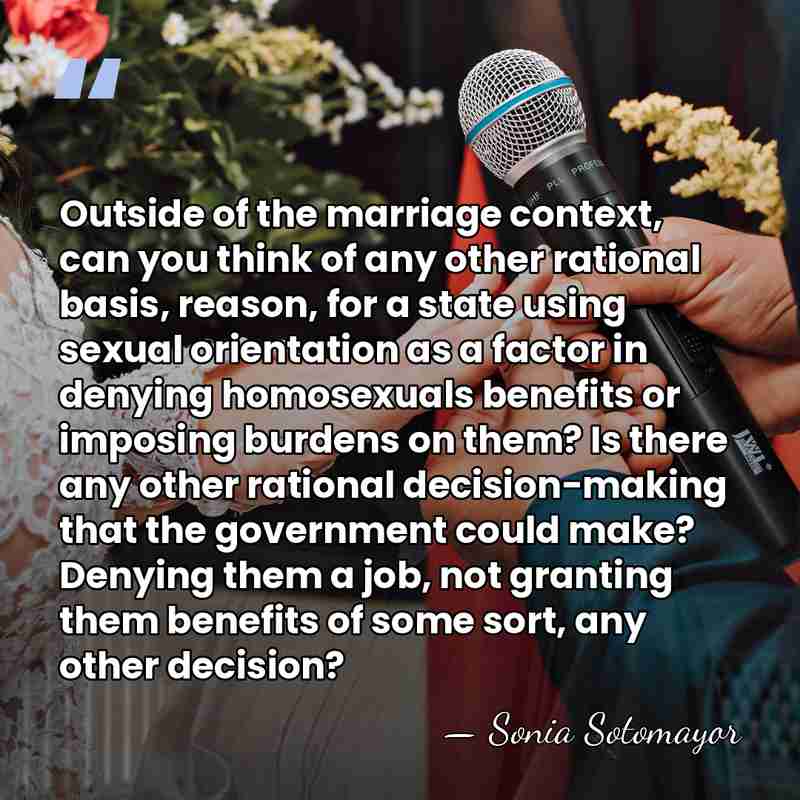 Outside of the marriage context, can you think of any other rational&hellip; - Sonia Sotomayor