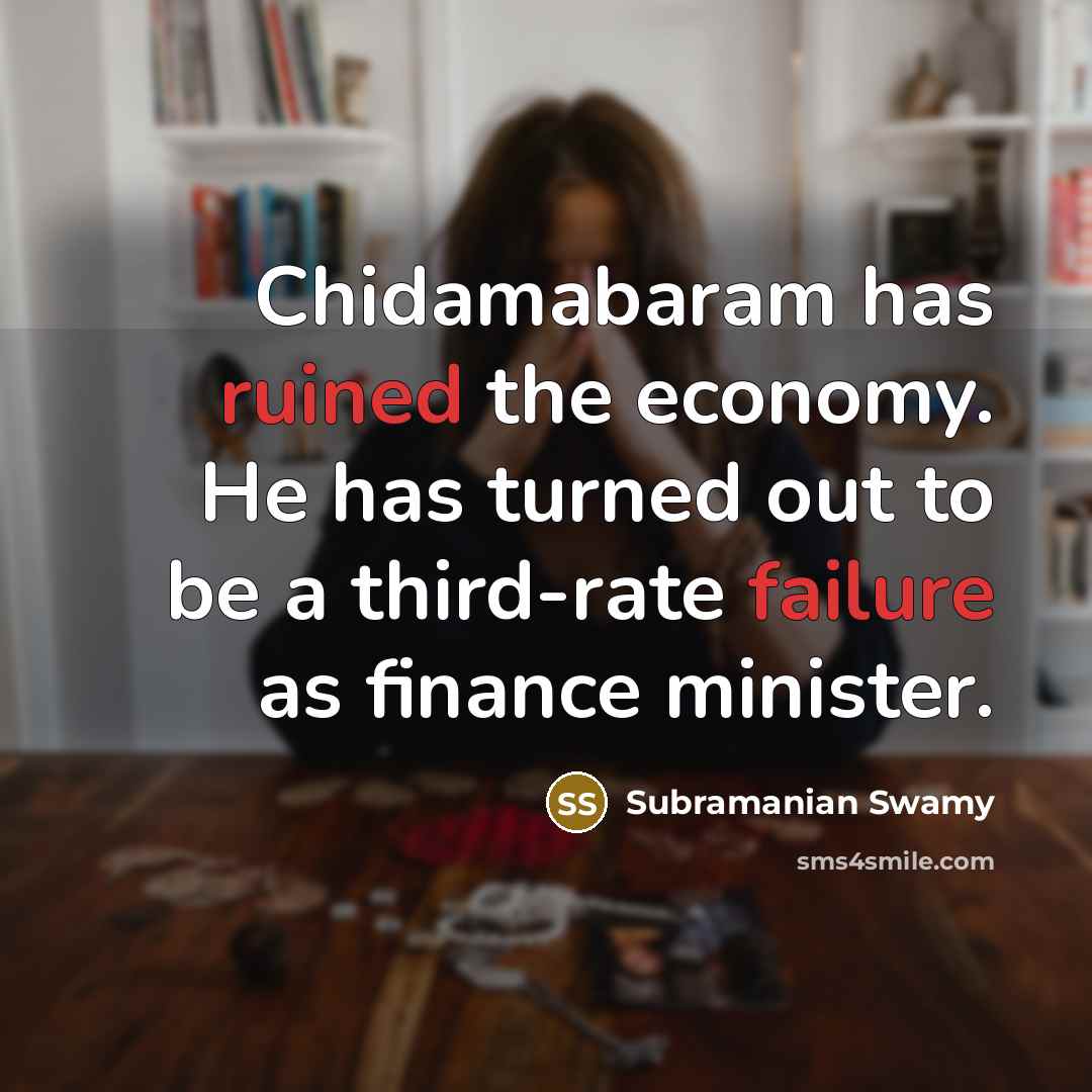 “Chidamabaram has ruined the economy. He has turned out to be a third-rate failure as finance minister.” quote by Subramanian Swamy