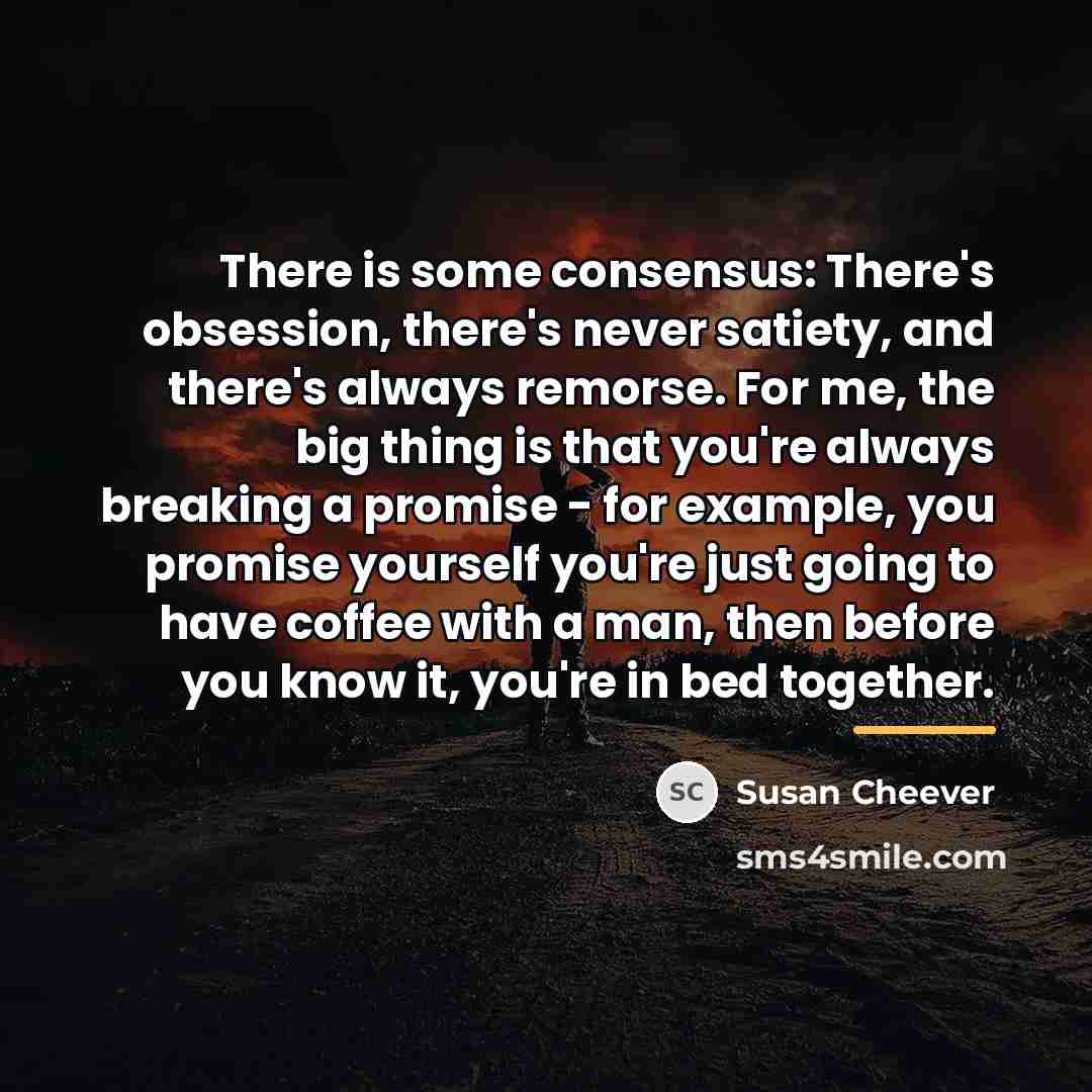 “There is some consensus: There's obsession, there's never satiety, and…” quote by Susan Cheever