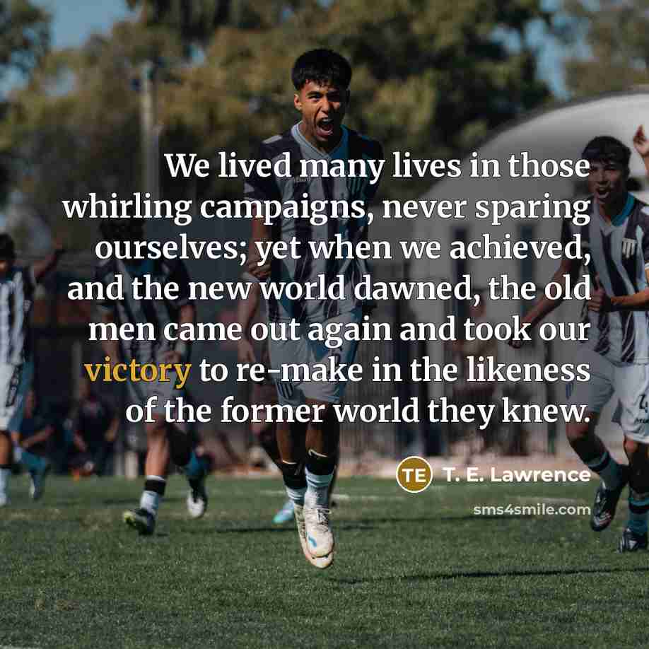 “We lived many lives in those whirling campaigns, never sparing…” quote by T. E. Lawrence