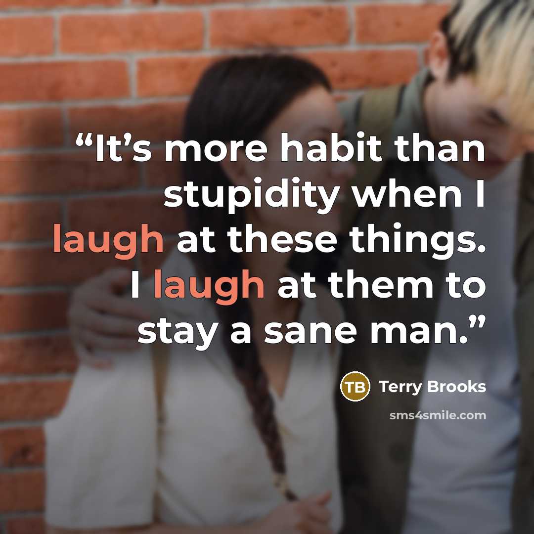 “It’s more habit than stupidity when I laugh at these things. I laugh at them to stay a sane man.” quote by Terry Brooks