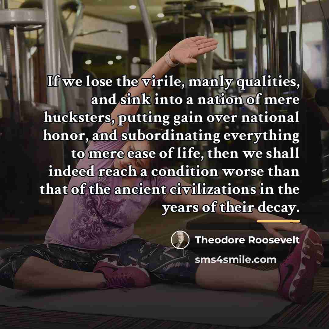 “If we lose the virile, manly qualities, and sink into…” quote by Theodore Roosevelt