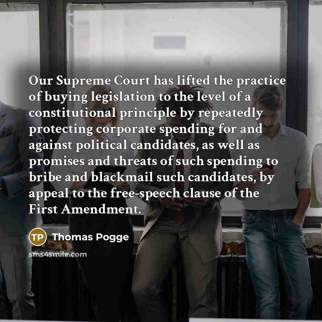“Our Supreme Court has lifted the practice of buying legislation…” quote by Thomas Pogge