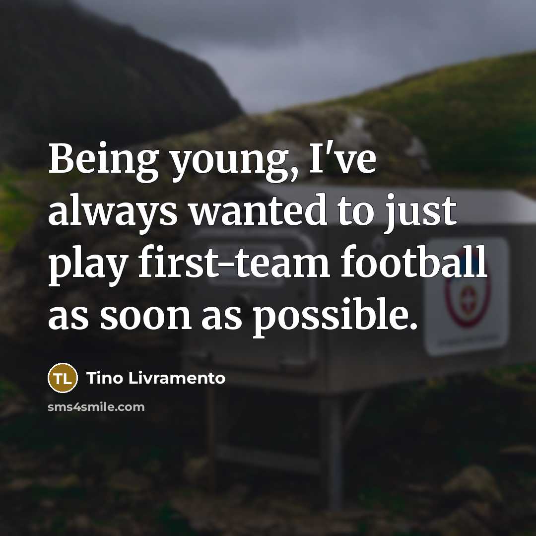 “Being young, I've always wanted to just play first-team football…” quote by Tino Livramento