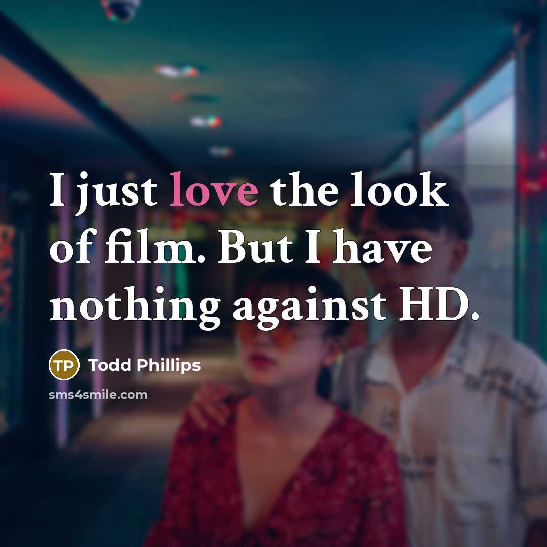 “I just love the look of film. But I have…” quote by Todd Phillips