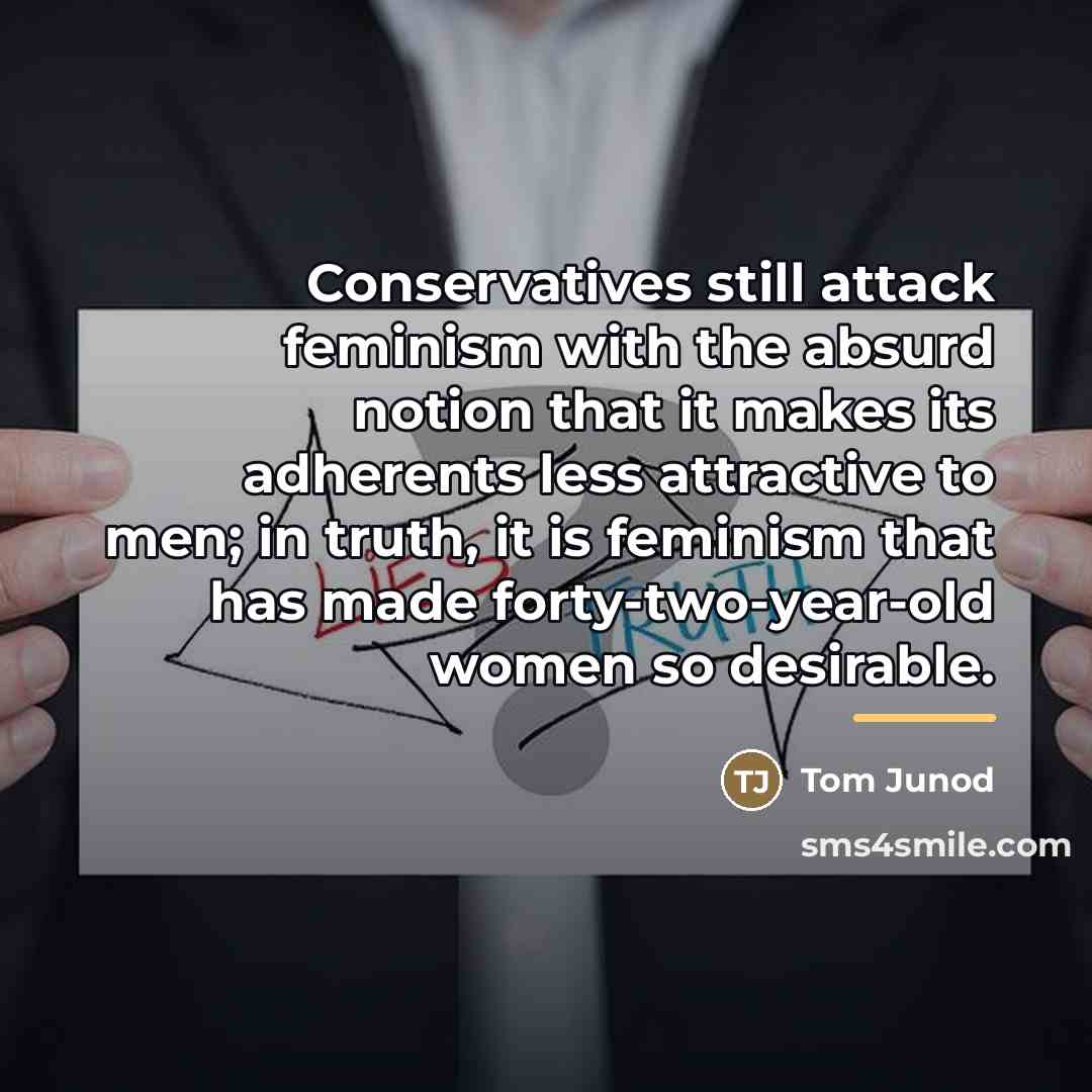 “Conservatives still attack feminism with the absurd notion that it…” quote by Tom Junod