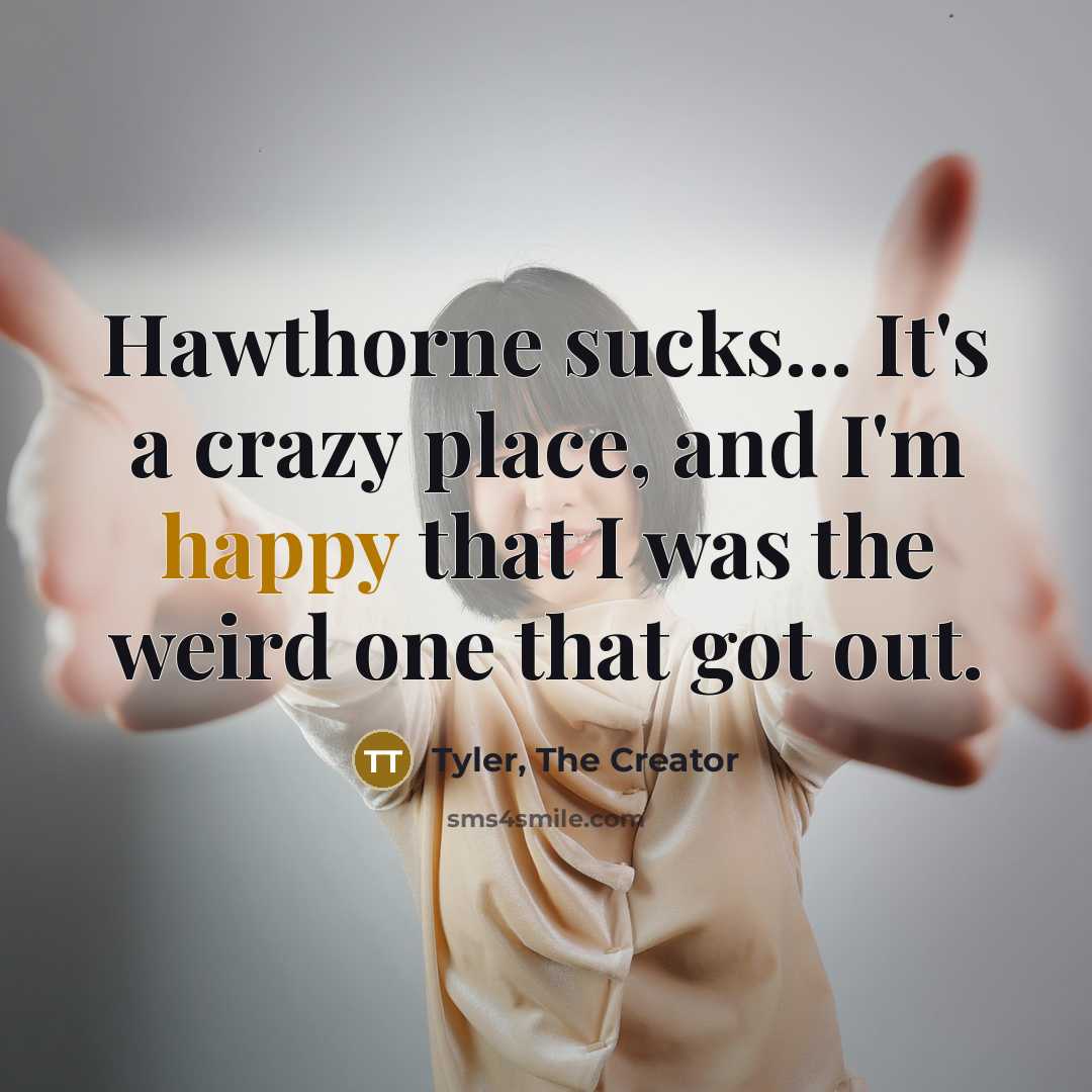 “Hawthorne sucks... It's a crazy place, and I'm happy that…” quote by Tyler, The Creator