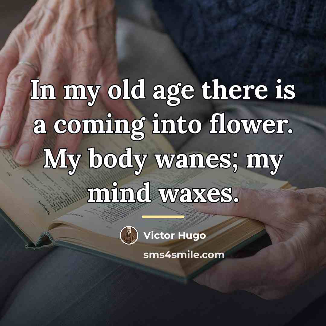 “In my old age there is a coming into flower.…” quote by Victor Hugo