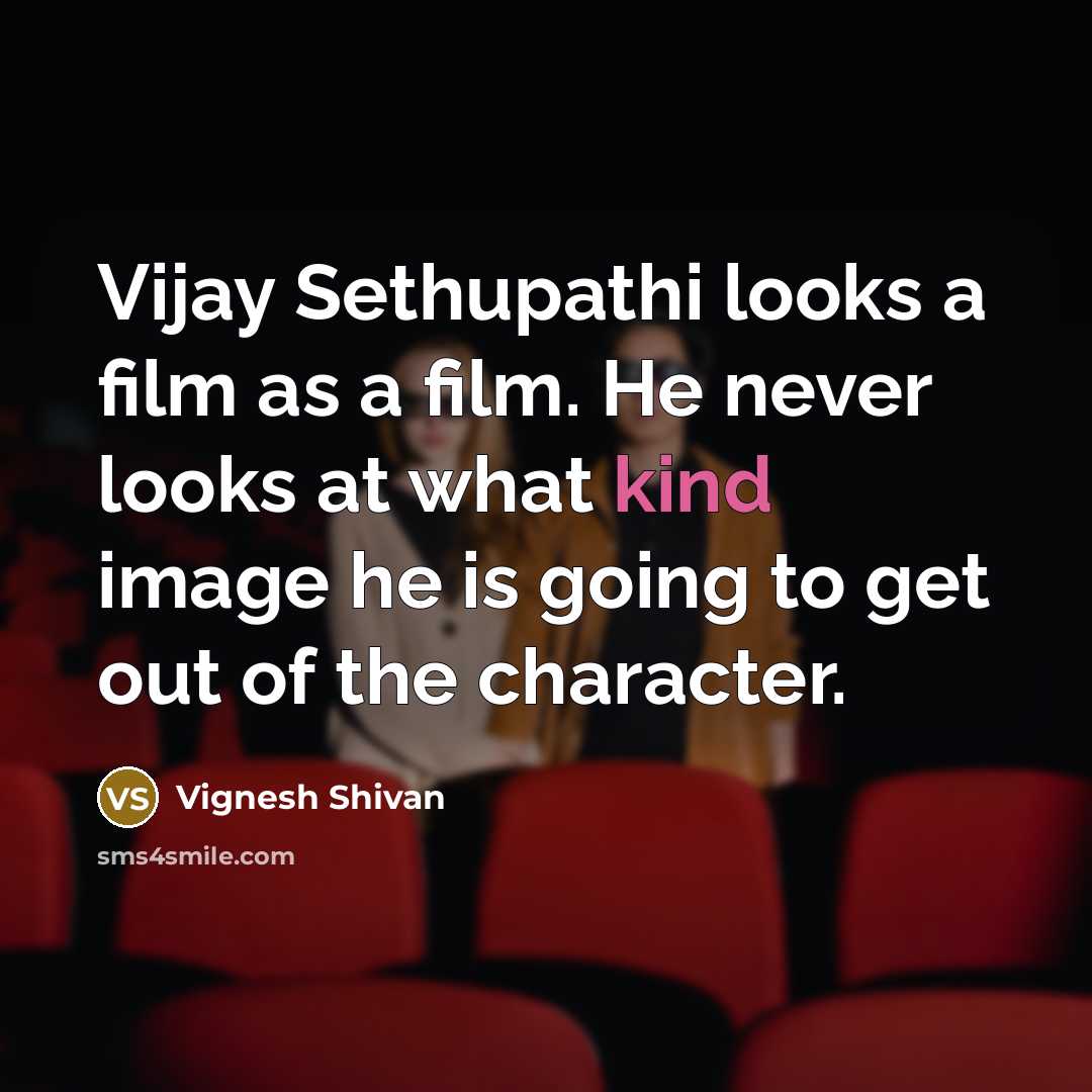 “Vijay Sethupathi looks a film as a film. He never looks at what kind image he is going to get out of the character.” quote by Vignesh Shivan