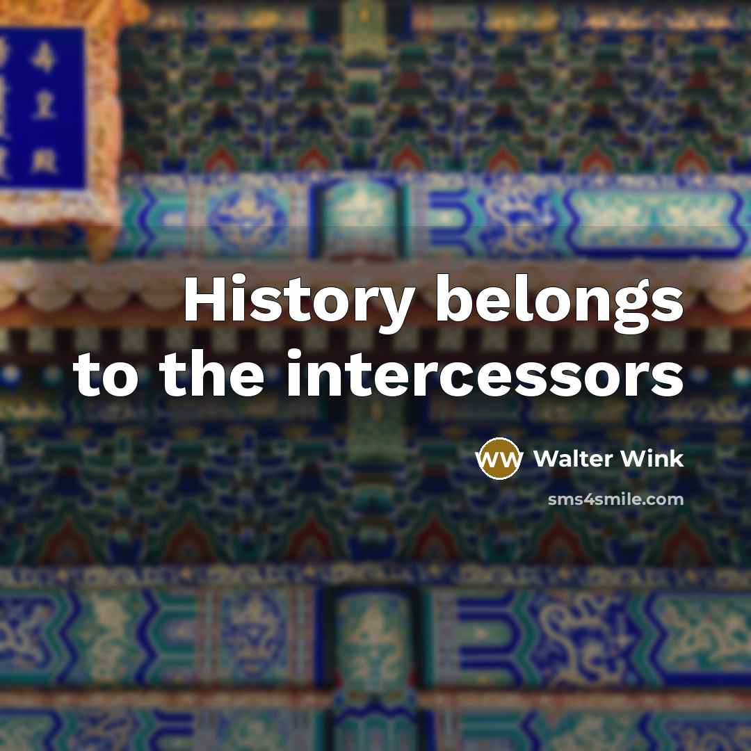 “History belongs to the intercessors…” quote by Walter Wink