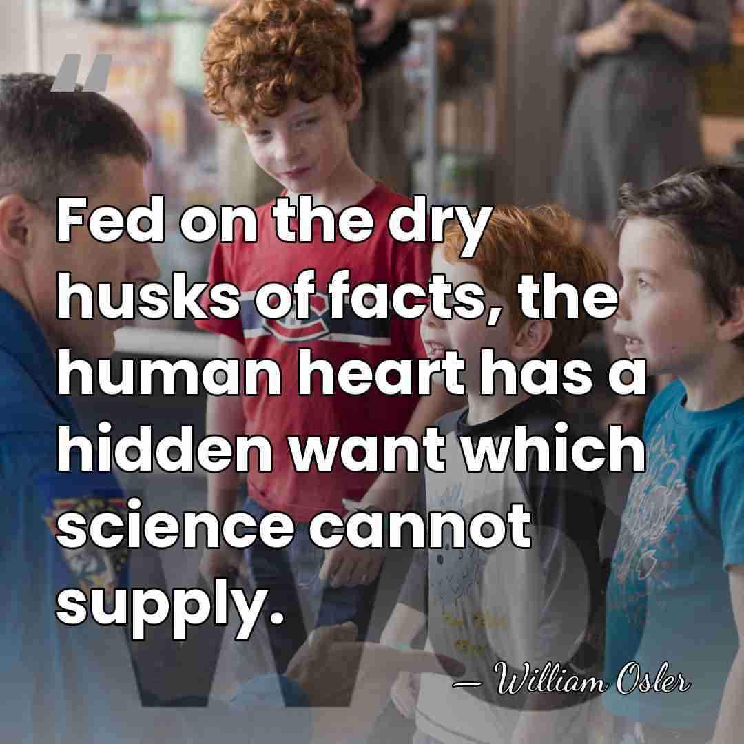 Fed on the dry husks of facts, the human heart has a&hellip; - William Osler