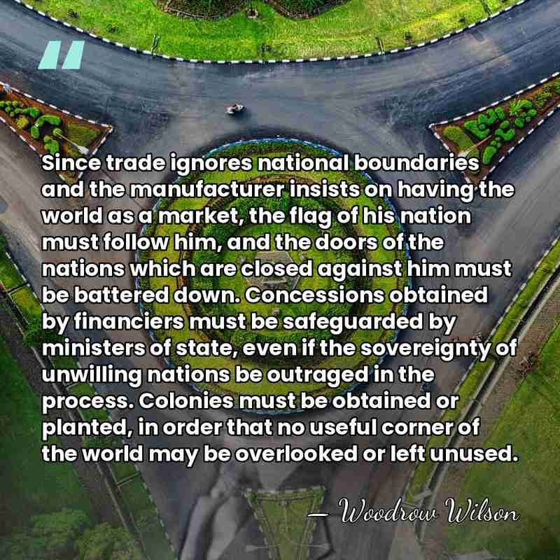 Since trade ignores national boundaries and the manufacturer insists on having the&hellip; - Woodrow Wilson