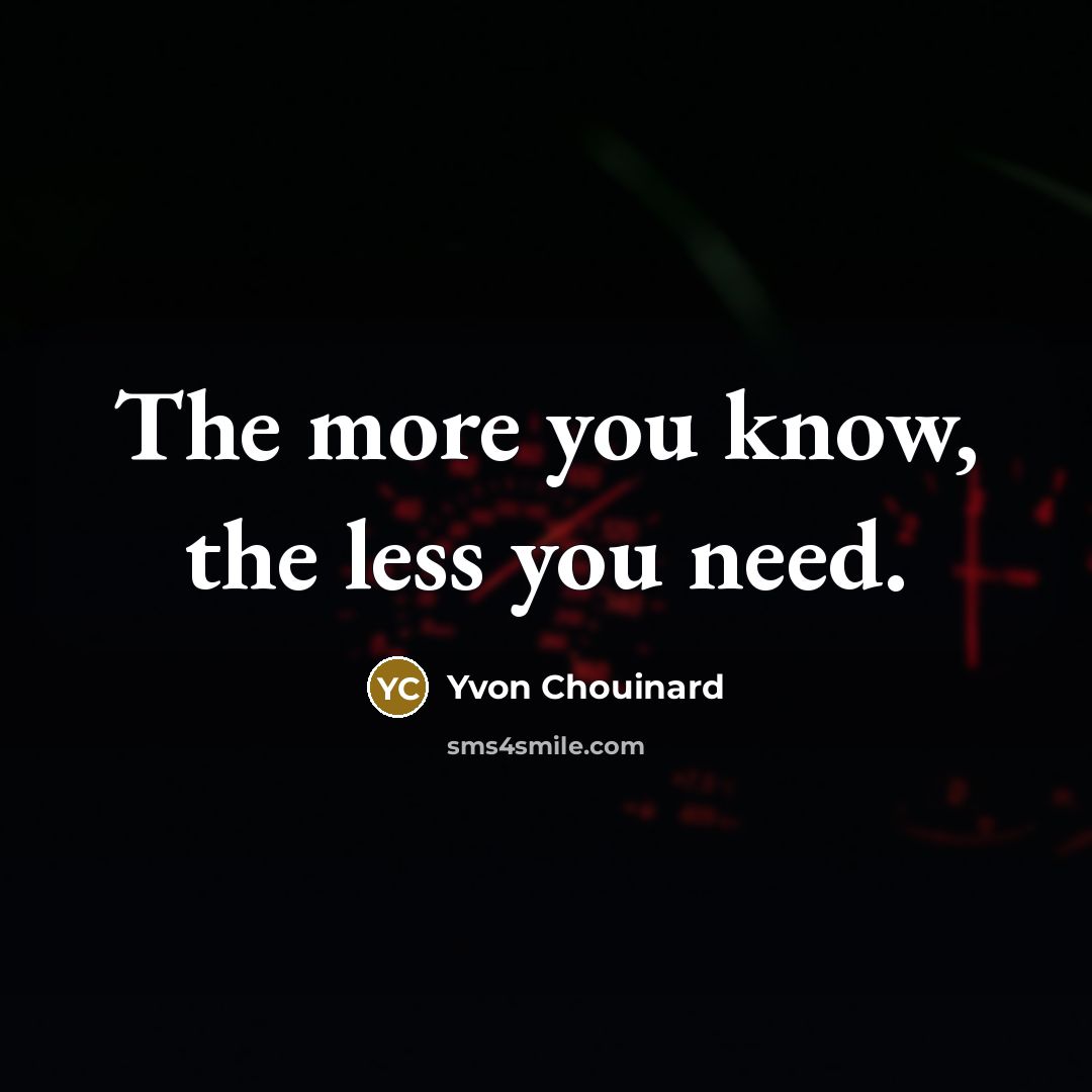 “The more you know, the less you need.” quote by Yvon Chouinard