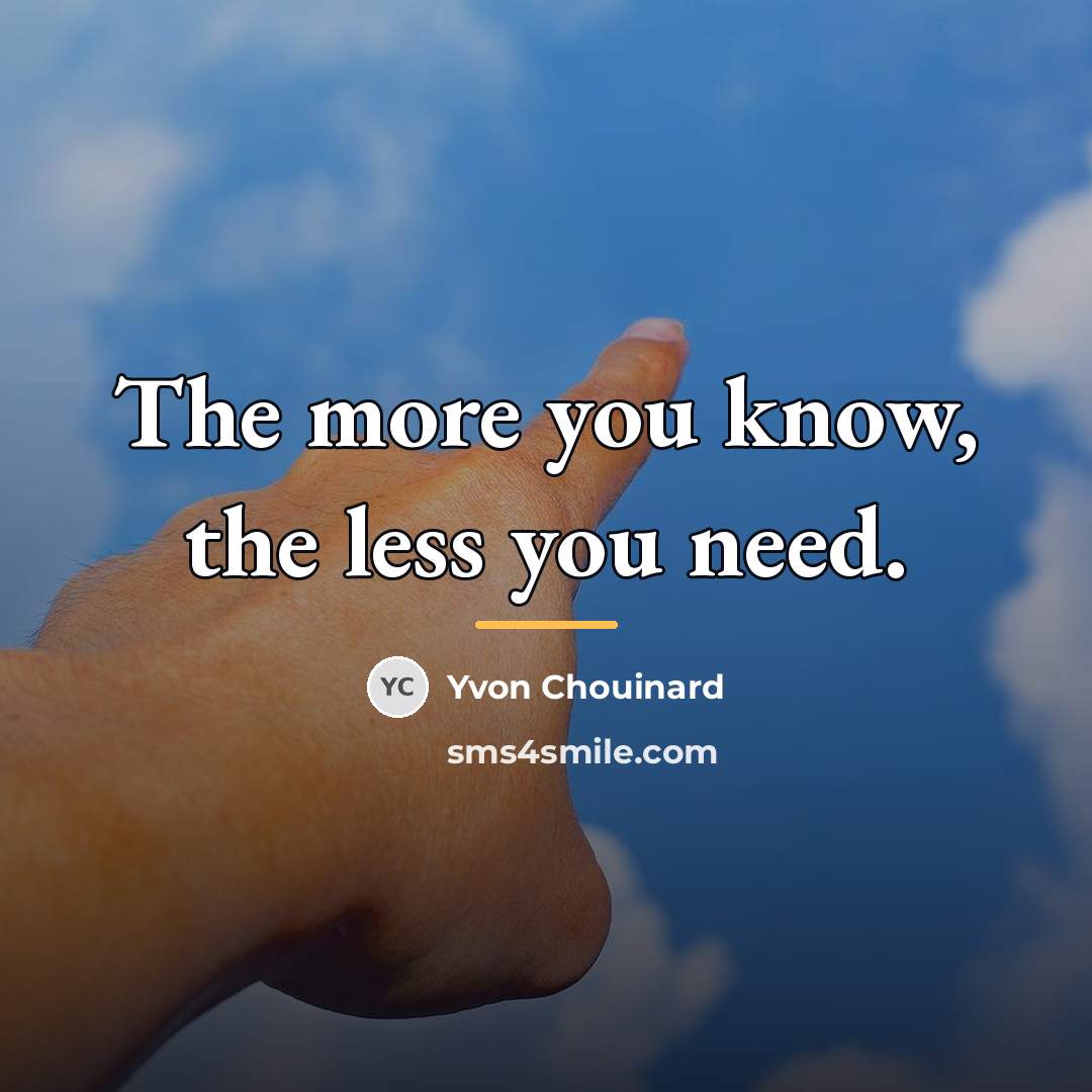 “The more you know, the less you need.…” quote by Yvon Chouinard