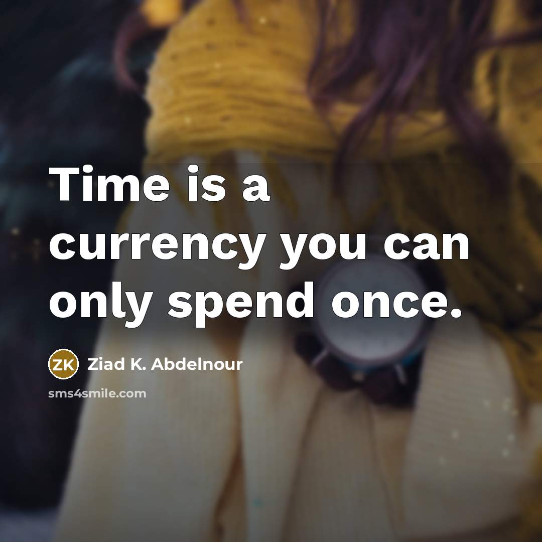 “Time is a currency you can only spend once.…” quote by Ziad K. Abdelnour