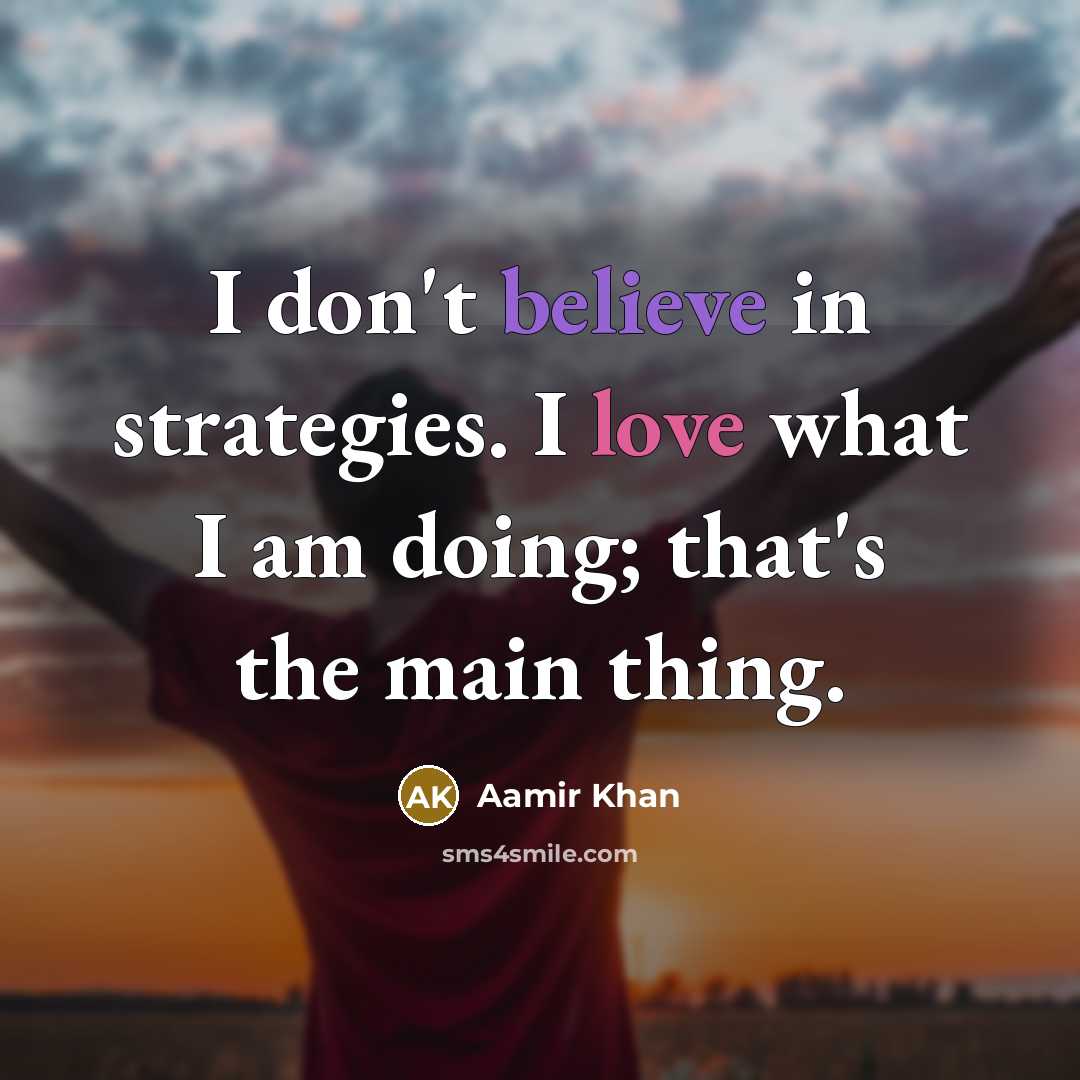 “I don't believe in strategies. I love what I am…” quote by Aamir Khan