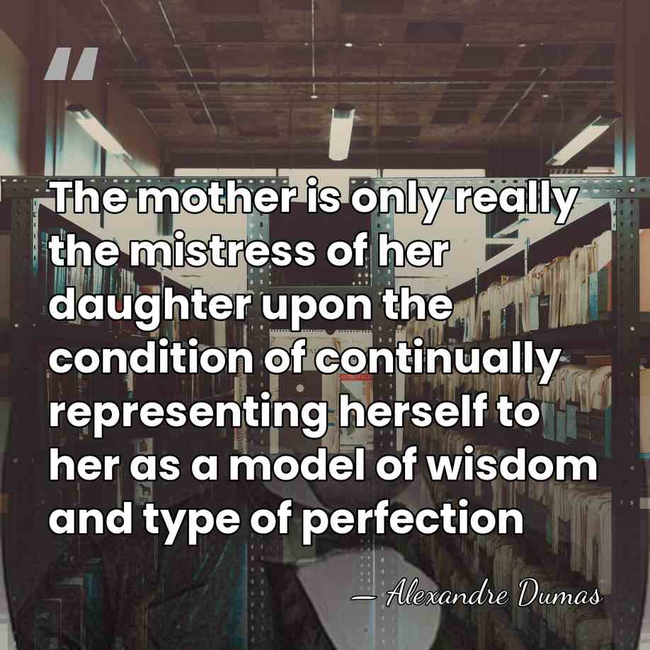 The mother is only really the mistress of her daughter upon the&hellip; - Alexandre Dumas