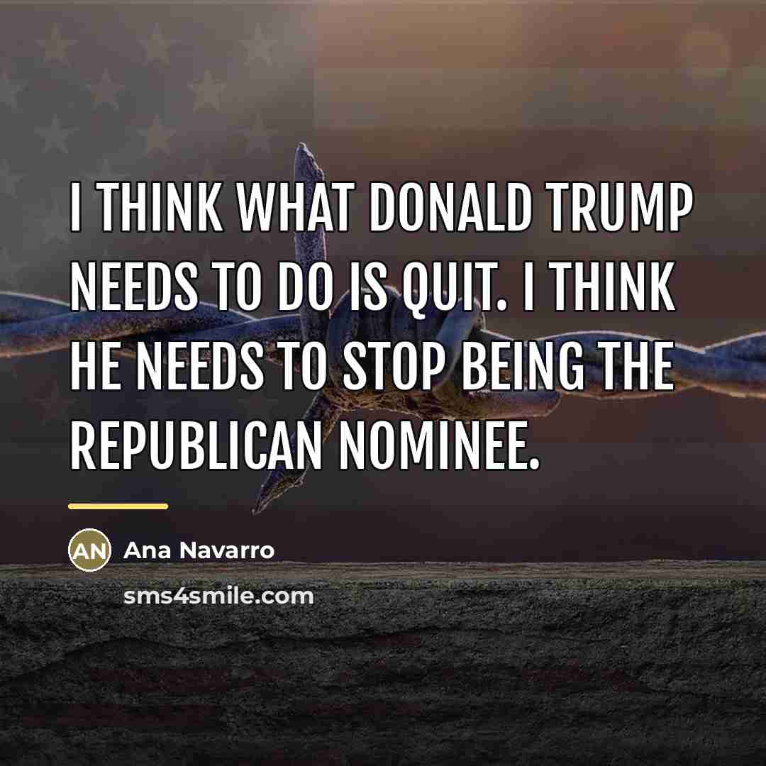 “I think what Donald Trump needs to do is quit.…” quote by Ana Navarro