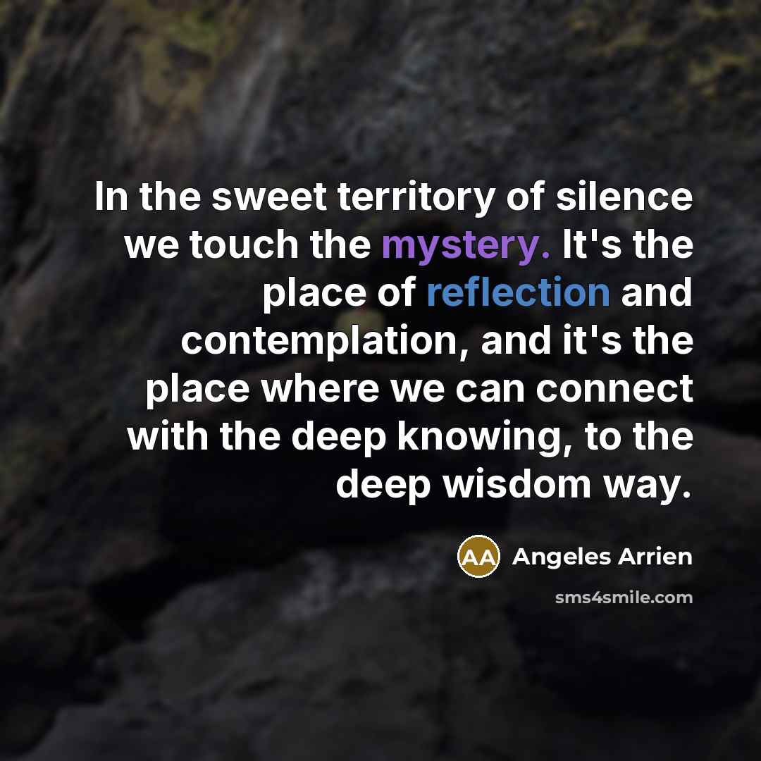 “In the sweet territory of silence we touch the mystery.…” quote by Angeles Arrien