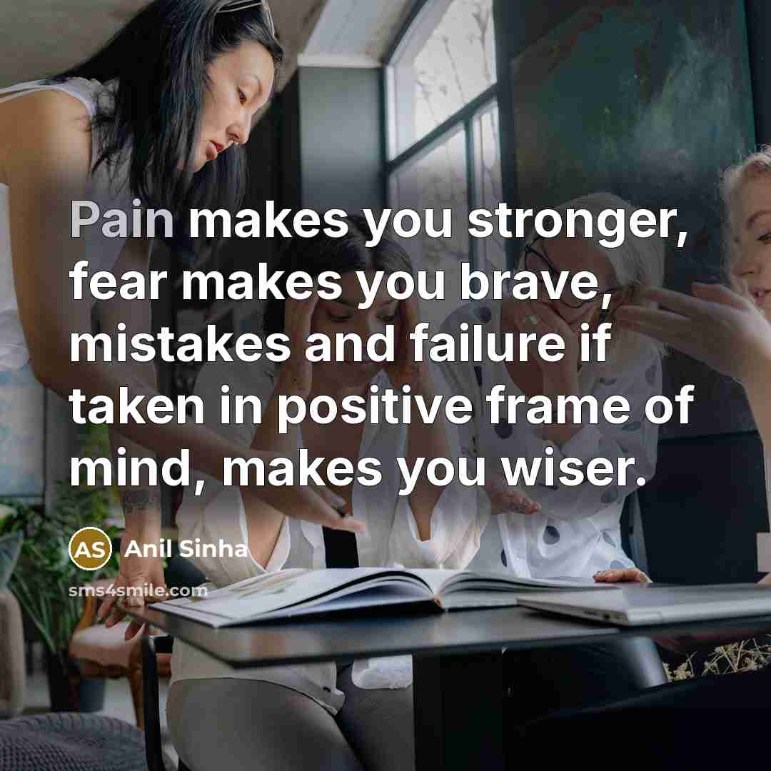 “Pain makes you stronger, fear makes you brave, mistakes and…” quote by Anil Sinha