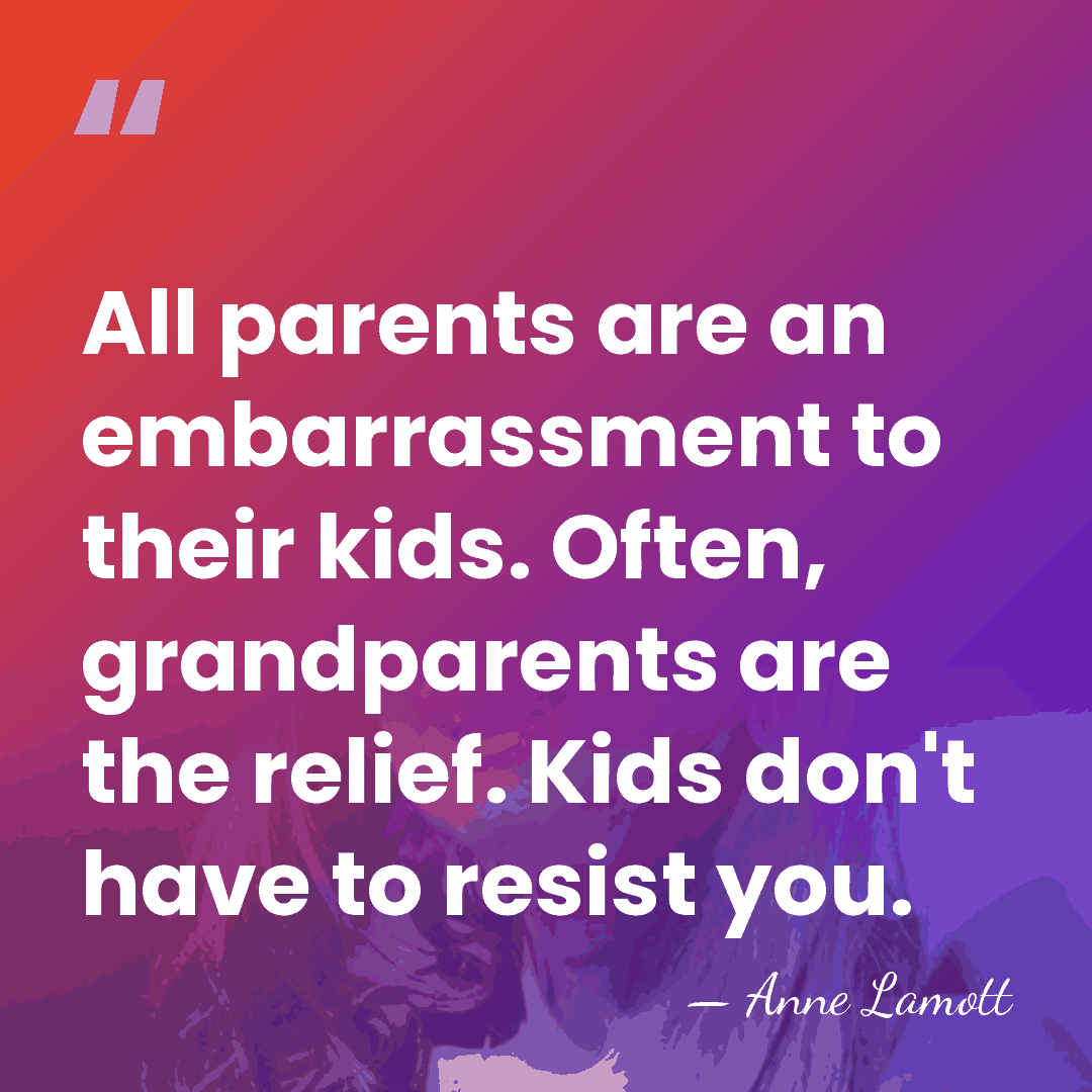 All parents are an embarrassment to their kids. Often, grandparents are the&hellip; - Anne Lamott