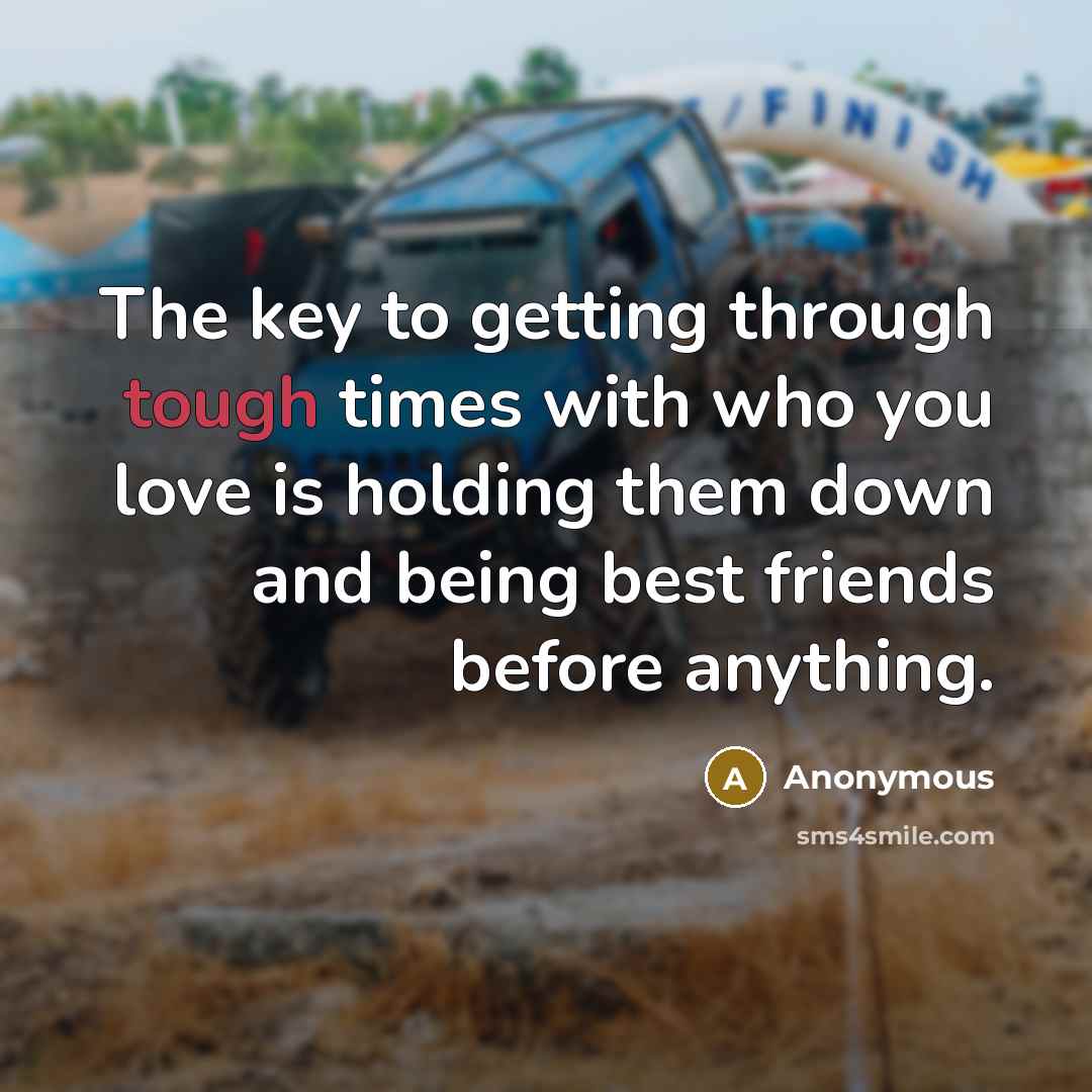 “The key to getting through tough times with who you…” quote by Anonymous