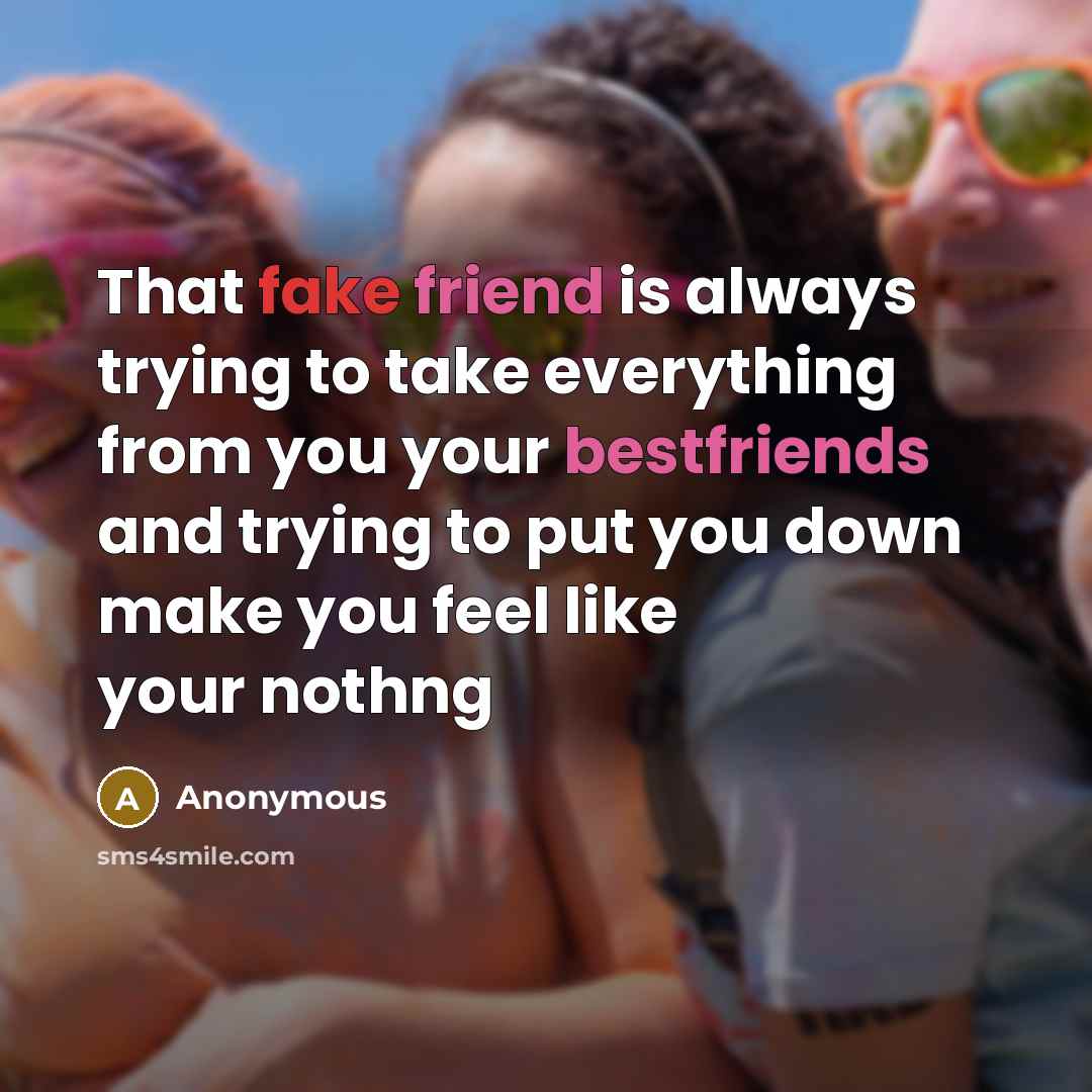 “That fake friend is always trying to take everything from you your bestfriends and trying to put you down make you feel like your nothng” quote by Anonymous