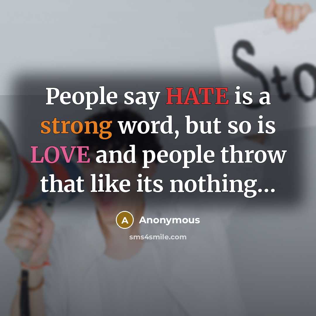 “People say HATE is a strong word, but so is LOVE and people throw that like its nothing…” quote by Anonymous