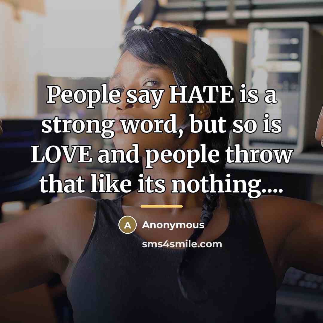 “People say HATE is a strong word, but so is…” quote by Anonymous