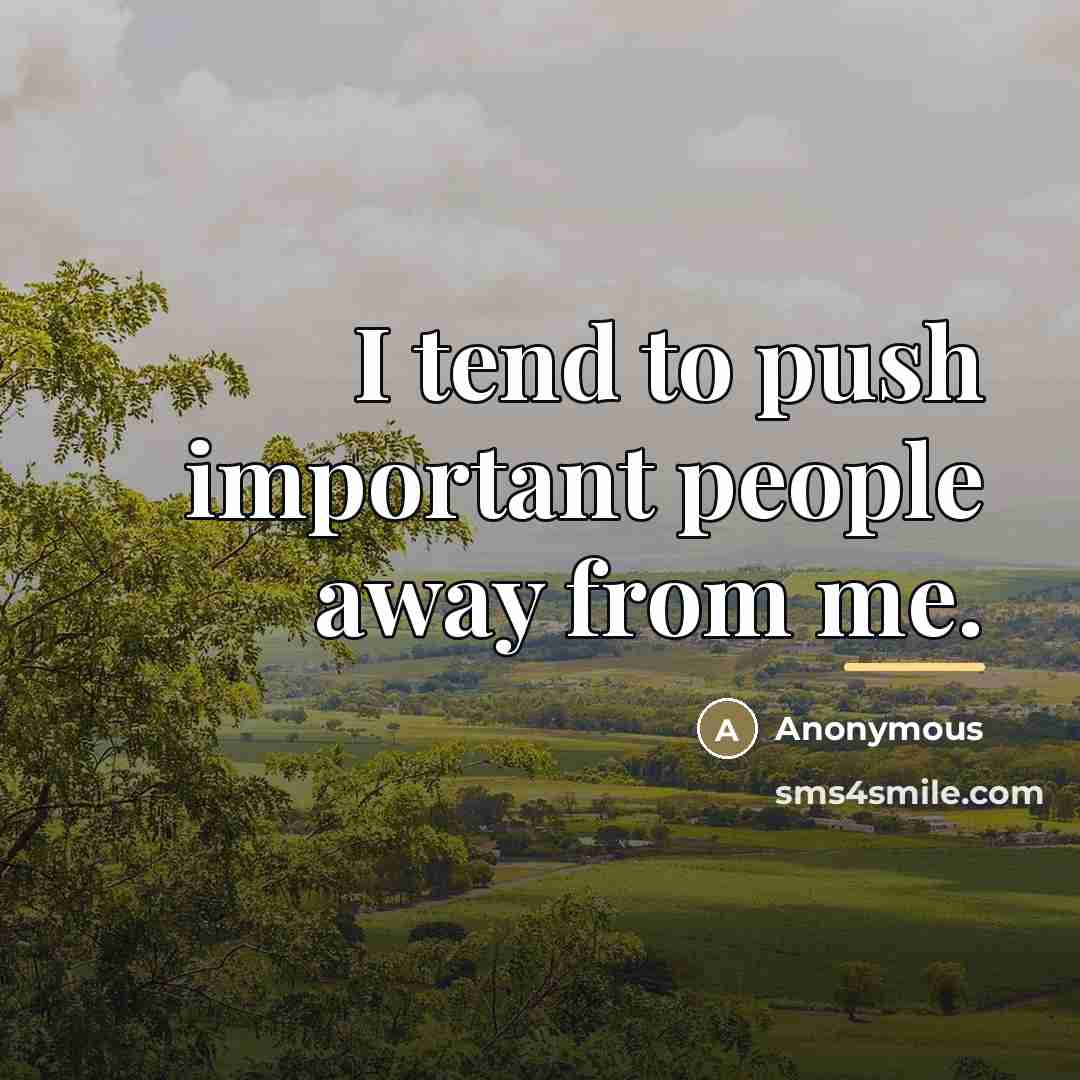 “I tend to push important people away from me.…” quote by Anonymous