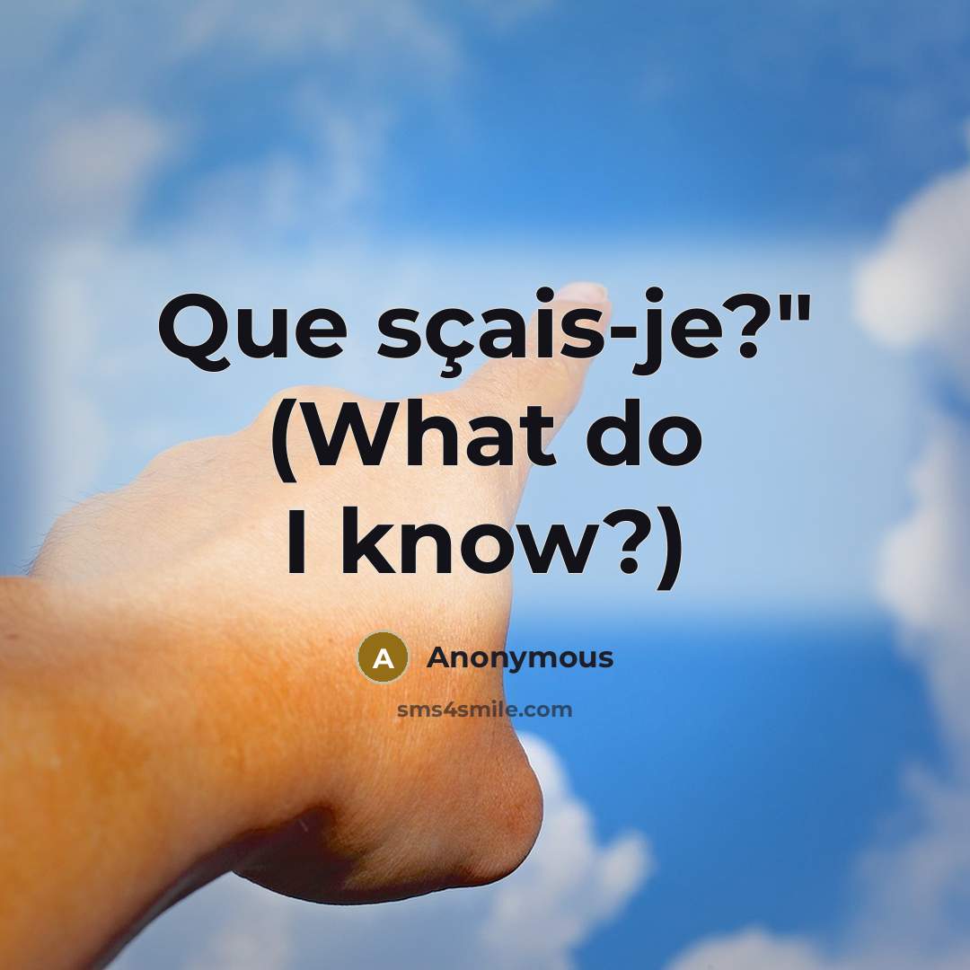 “Que sçais-je?" (What do I know?)…” quote by Anonymous