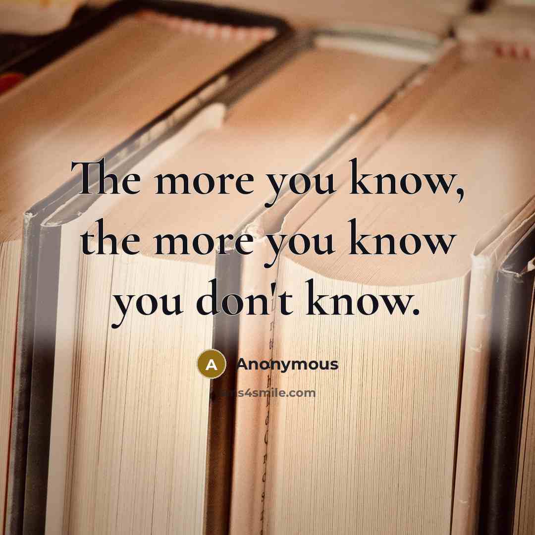 “The more you know, the more you know you don't…” quote by Anonymous