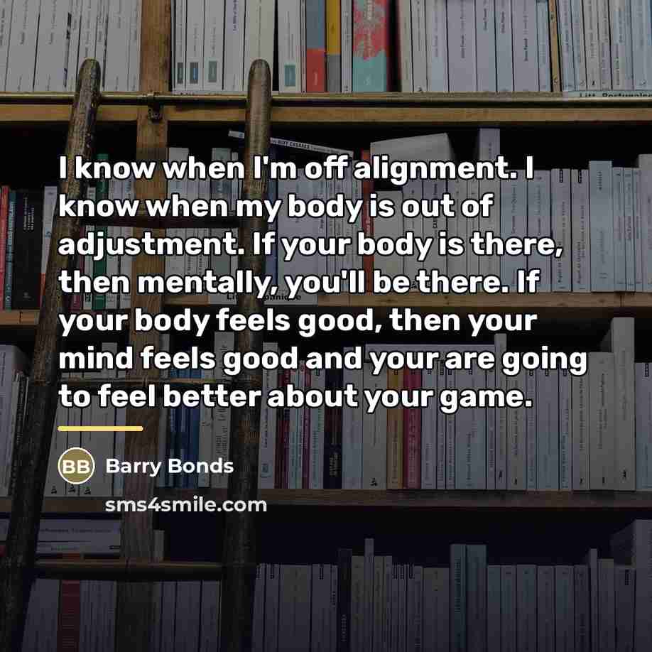 “I know when I'm off alignment. I know when my…” quote by Barry Bonds