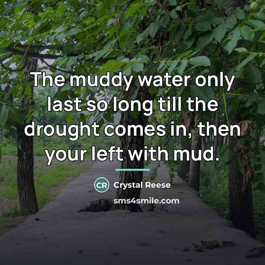 “The muddy water only last so long till the drought…” quote by Crystal Reese