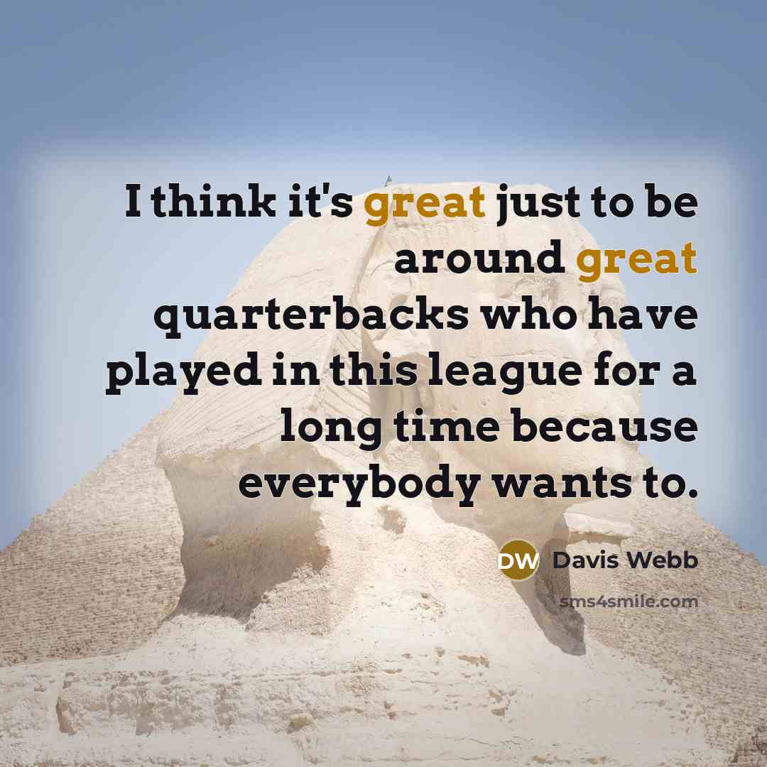 “I think it's great just to be around great quarterbacks who have played in this league for a long time because everybody wants to.” quote by Davis Webb