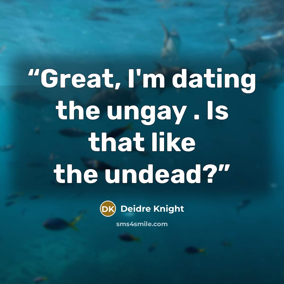 “Great, I'm dating the ungay . Is that like the undead?” quote by Deidre Knight