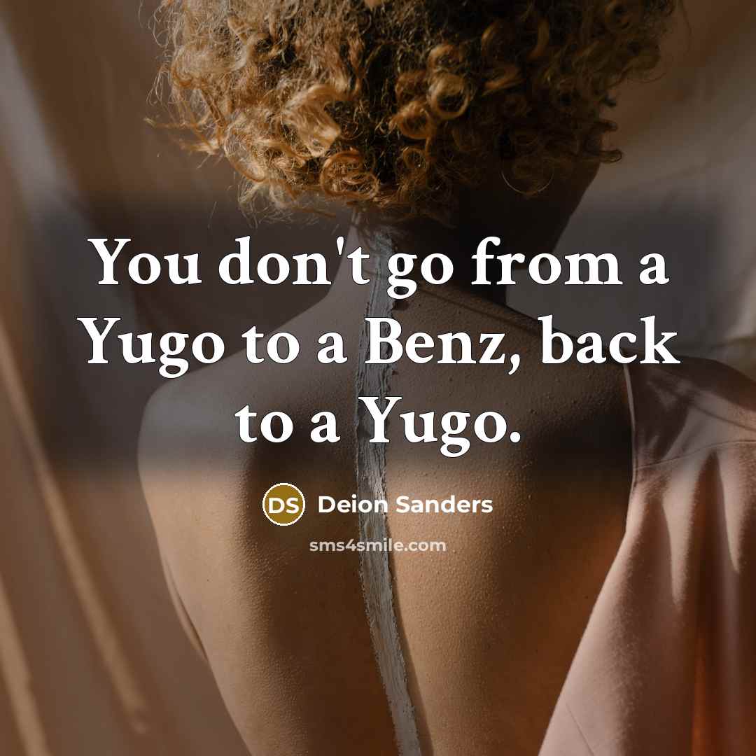 “You don't go from a Yugo to a Benz, back…” quote by Deion Sanders